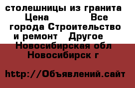 столешницы из гранита › Цена ­ 17 000 - Все города Строительство и ремонт » Другое   . Новосибирская обл.,Новосибирск г.